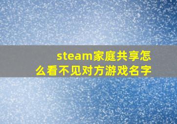 steam家庭共享怎么看不见对方游戏名字