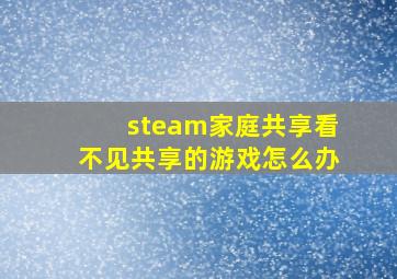 steam家庭共享看不见共享的游戏怎么办