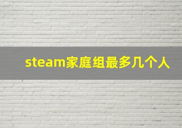 steam家庭组最多几个人