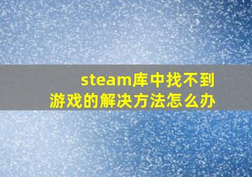 steam库中找不到游戏的解决方法怎么办