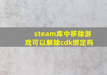 steam库中移除游戏可以解除cdk绑定吗