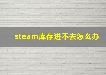 steam库存进不去怎么办