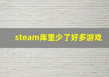 steam库里少了好多游戏