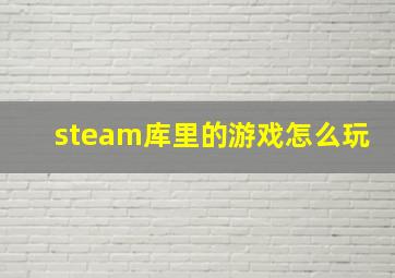 steam库里的游戏怎么玩