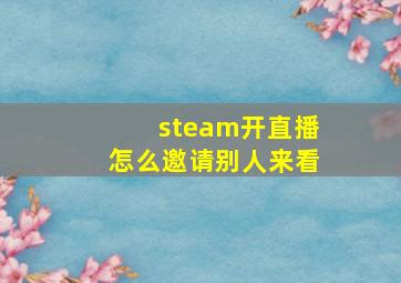 steam开直播怎么邀请别人来看