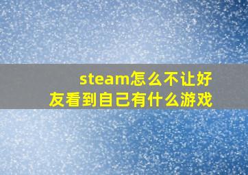 steam怎么不让好友看到自己有什么游戏