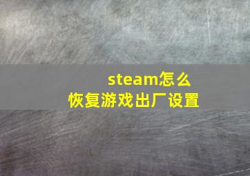 steam怎么恢复游戏出厂设置