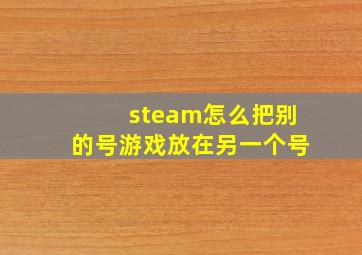 steam怎么把别的号游戏放在另一个号