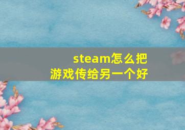 steam怎么把游戏传给另一个好