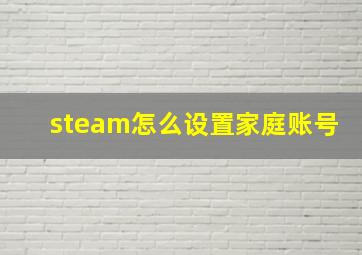 steam怎么设置家庭账号