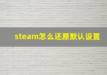 steam怎么还原默认设置