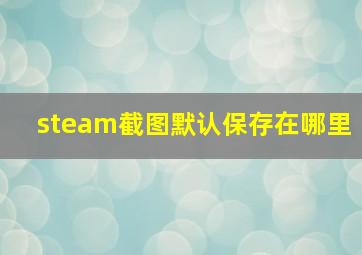 steam截图默认保存在哪里