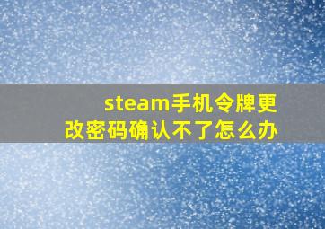 steam手机令牌更改密码确认不了怎么办