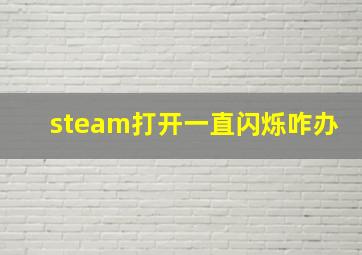 steam打开一直闪烁咋办