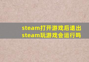 steam打开游戏后退出steam玩游戏会运行吗