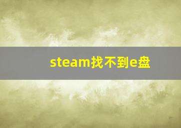 steam找不到e盘