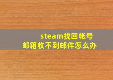 steam找回帐号邮箱收不到邮件怎么办