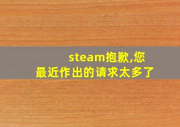 steam抱歉,您最近作出的请求太多了