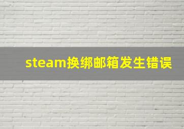 steam换绑邮箱发生错误