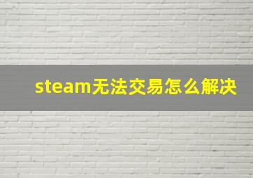 steam无法交易怎么解决