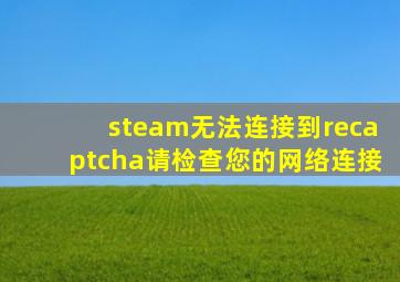 steam无法连接到recaptcha请检查您的网络连接