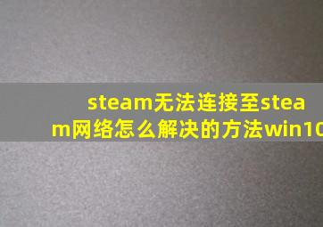 steam无法连接至steam网络怎么解决的方法win10