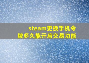 steam更换手机令牌多久能开启交易功能