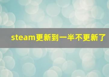 steam更新到一半不更新了