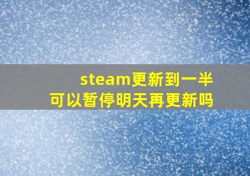 steam更新到一半可以暂停明天再更新吗