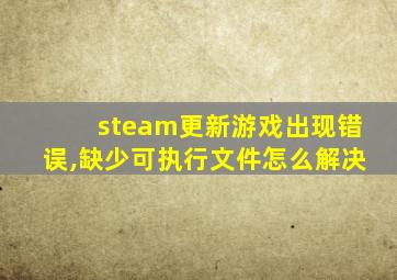 steam更新游戏出现错误,缺少可执行文件怎么解决