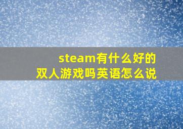 steam有什么好的双人游戏吗英语怎么说