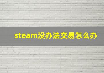 steam没办法交易怎么办