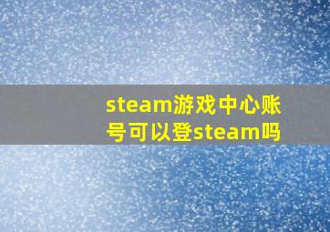 steam游戏中心账号可以登steam吗