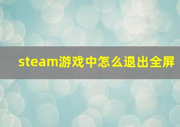 steam游戏中怎么退出全屏