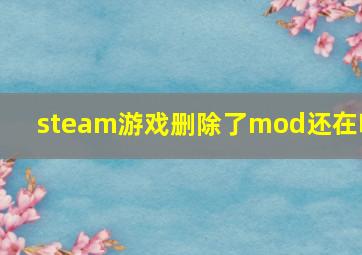 steam游戏删除了mod还在吗