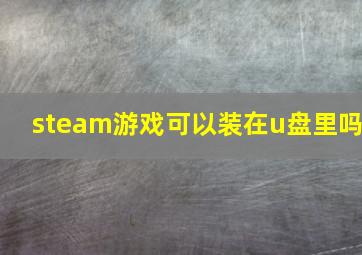 steam游戏可以装在u盘里吗