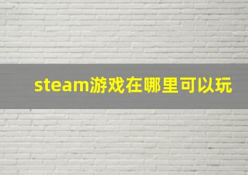 steam游戏在哪里可以玩