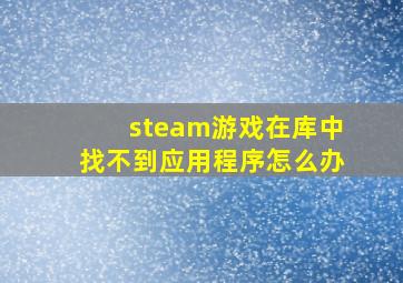 steam游戏在库中找不到应用程序怎么办