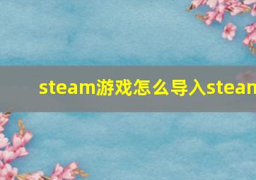 steam游戏怎么导入steam