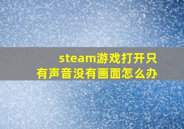 steam游戏打开只有声音没有画面怎么办