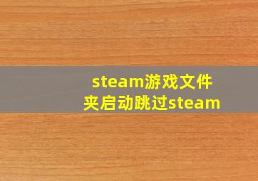 steam游戏文件夹启动跳过steam