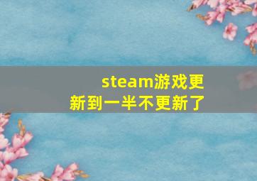 steam游戏更新到一半不更新了