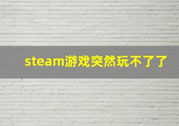 steam游戏突然玩不了了