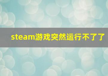 steam游戏突然运行不了了