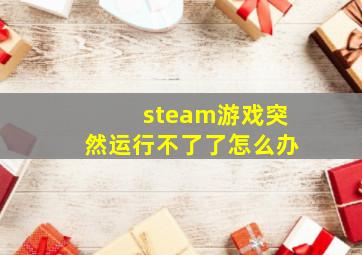 steam游戏突然运行不了了怎么办