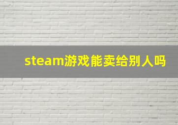 steam游戏能卖给别人吗