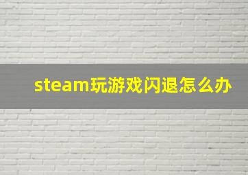 steam玩游戏闪退怎么办