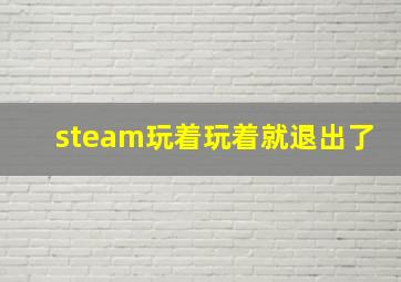 steam玩着玩着就退出了