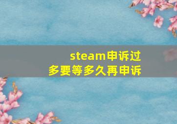 steam申诉过多要等多久再申诉