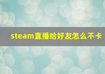 steam直播给好友怎么不卡